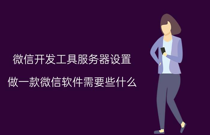 微信开发工具服务器设置 做一款微信软件需要些什么？